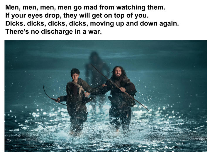 Men, men, men, men go mad from watching them. If your eyes drop, they will get on top of you. D----, d----, d----, d----, moving up and down again. There's no discharge in a war.