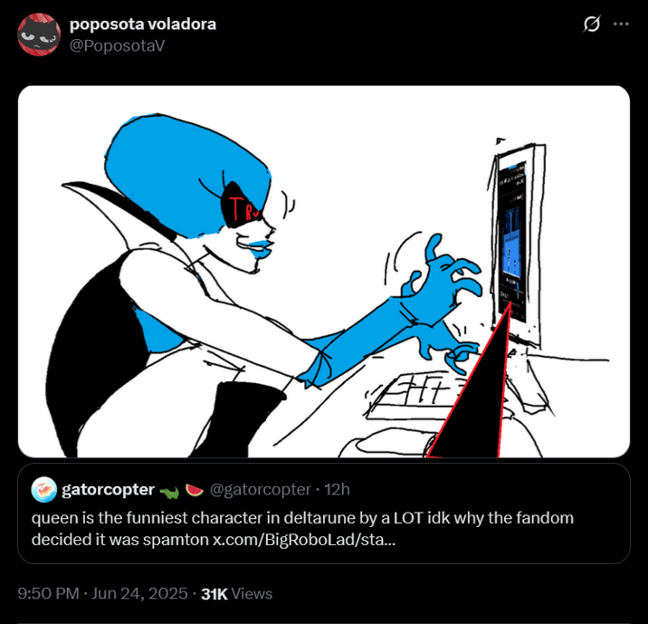 poposota voladora @PoposotaV TR Q gatorcopter❤ @gatorcopter ⚫ 12h queen is the funniest character in deltarune by a LOT idk why the fandom decided it was spamton x.com/BigRoboLad/sta... 9:50 PM ⚫ Jun 24, 2025. 31K Views