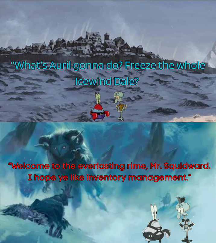 "What's Auril gonna do? Freeze the whole Icewind Dale? "Welcome to the everlasting rime, Mr. Squidward. I hope ye like inventory management."