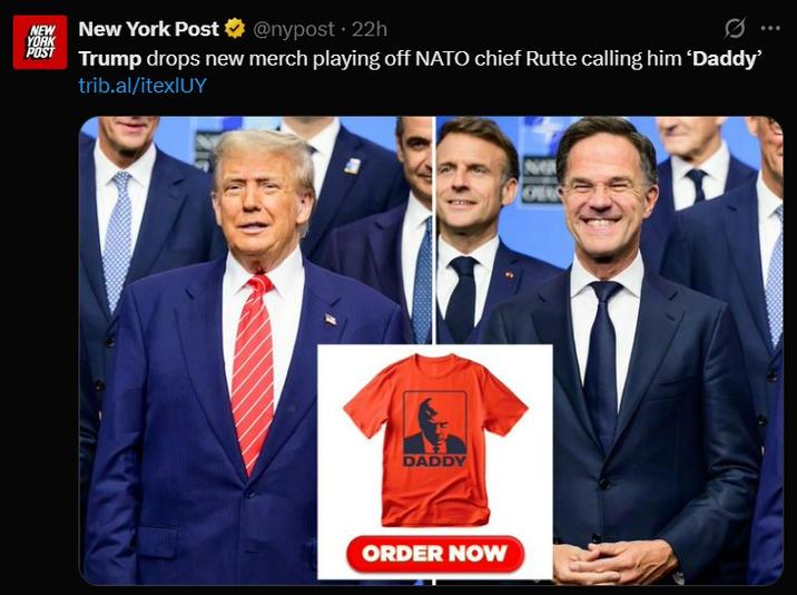 • NEW YORK New York Post @nypost 22h POST Trump drops new merch playing off NATO chief Rutte calling him 'Daddy' trib.al/itexlUY DADDY ORDER NOW ORA
