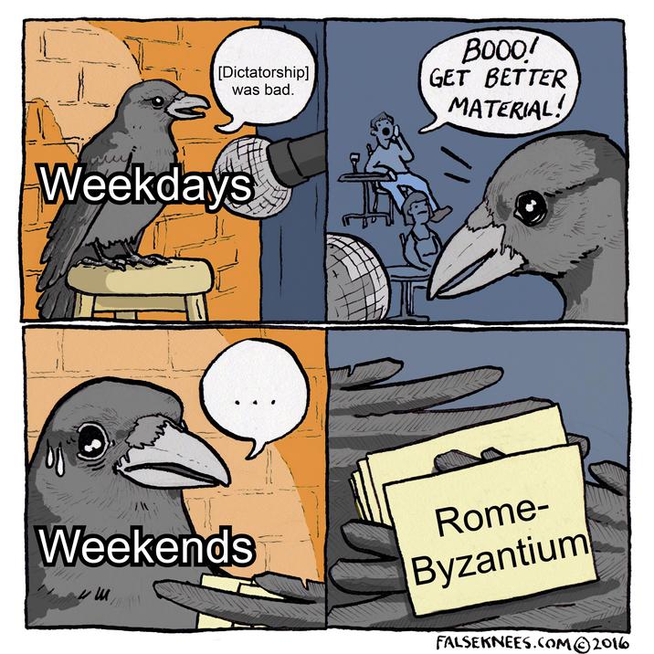 ་ [Dictatorship] was bad. BOOO! GET BETTER MATERIAL! Weekdays Weekends иш Rome- Byzantium FALSEKNEES.COM©2016