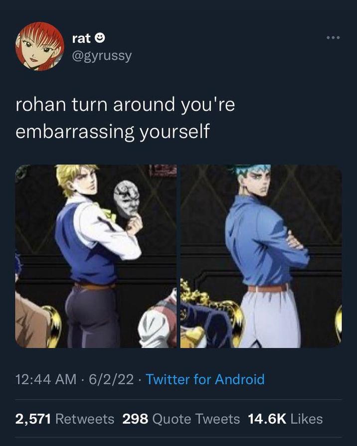 rat @gyrussy rohan turn around you're embarrassing yourself 12:44 AM 6/2/22 Twitter for Android . 2,571 Retweets 298 Quote Tweets 14.6K Likes