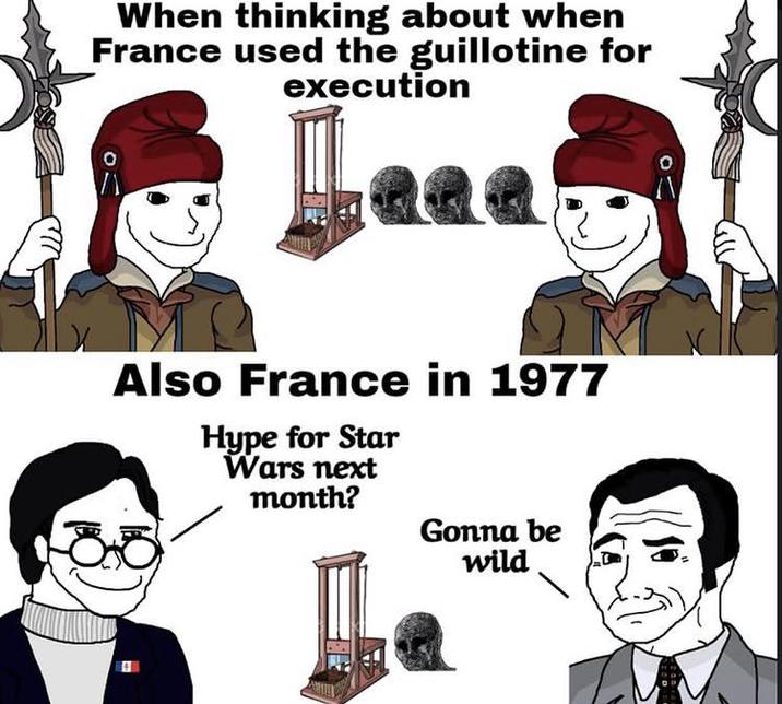 When thinking about when France used the guillotine for execution Also France in 1977 Hype for Star Wars next month? Gonna be wild