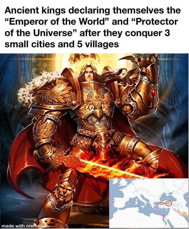Ancient kings declaring themselves the "Emperor of the World" and "Protector of the Universe" after they conquer 3 small cities and 5 villages made with mematic