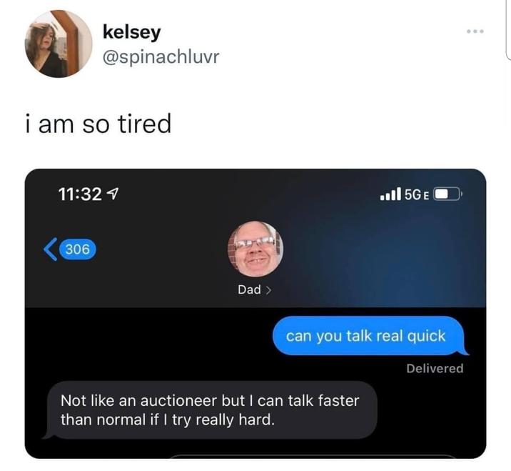 kelsey @spinachluvr i am so tired ... 11:32 1 306 Dad >> 5GE can you talk real quick Not like an auctioneer but I can talk faster than normal if I try really hard. Delivered