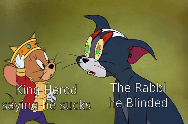 King Herod saying he sucks The Rabbi he Blinded