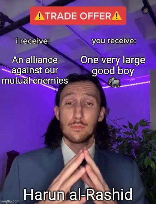 ATRADE OFFERA i receive: An alliance against our mutual enemies imgflip.com you receive: One very large good boy Harun al-Rashid