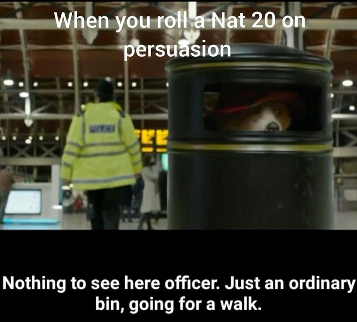When you roll a Nat 20 on persuasion Nothing to see here officer. Just an ordinary bin, going for a walk.