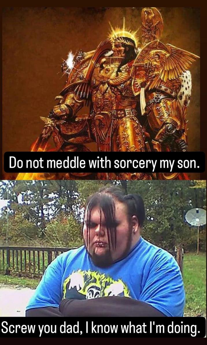 Do not meddle with sorcery my son. Screw you dad, I know what I'm doing.