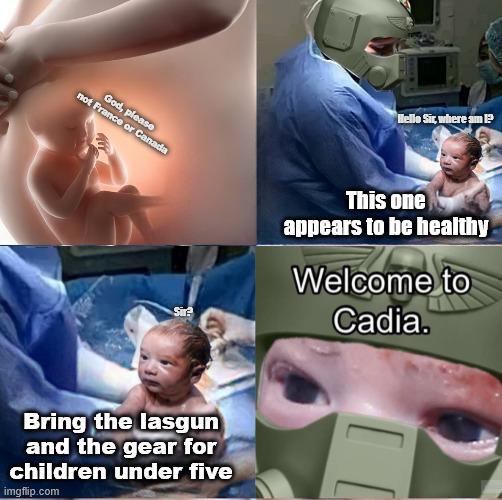 not France or Canada God, please Sir? Hello Sir, where am P This one appears to be healthy Welcome to Cadia. Bring the lasgun and the gear for children under five imgflip.com [ [