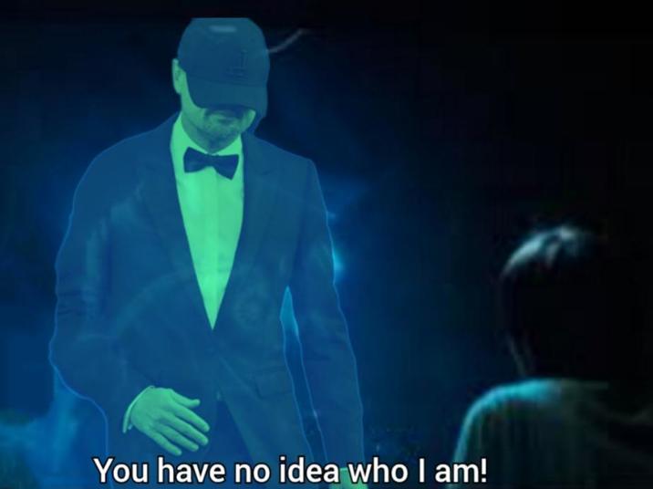 X You have no idea who I am!