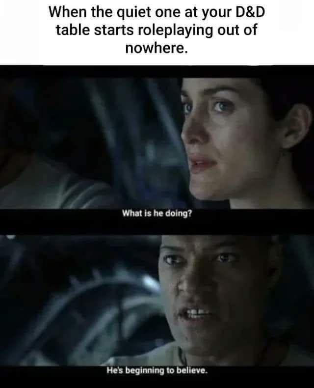 When the quiet one at your D&D table starts roleplaying out of nowhere. What is he doing? He's beginning to believe.