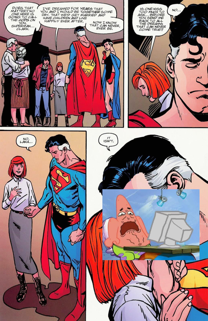 DOES THAT MATTER? NO ONE HERE IS GOING TO CALL THE COPS ON YOU SUPERMAN... CLARK. I'VE DREAMED FOR YEARS THAT YOU AND I WOULD BE TOGETHER SOME DAY. THAT WE'D GET MARRIED AND HAVE CHILDREN AND LIVE HAPPILY EVER AFTER. NOW I KNOW THAT CAN NEVER, EVER BE. IS ONE KISS TOO MUCH TO ASK... BEFORE YOU SEND ME BACK TO ALL THE DREAMS THAT CAN NEVER COME TRUE? NO... IT NO, LANA... ISN'T.