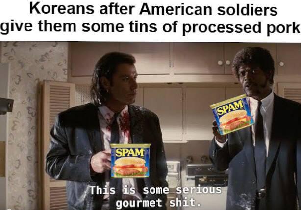 Koreans after American soldiers give them some tins of processed pork SPAM SPAM This is some serious gourmet s---.