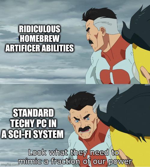 RIDICULOUS HOMEBREW ARTIFICER ABILITIES STANDARD TECHY PC IN A SCI-FI SYSTEM Look what they need to imgflip.com.mimic a fraction of our power