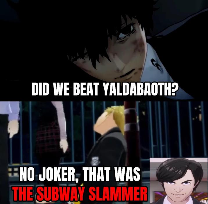 No, Joker, that was the Subway Slammer A "meme":https://knowyourmeme.com/memes/memes showing Joker from "_Persona 5_":https://knowyourmeme.com/memes/subcultures/persona-5 asking, "Did we beat Yaldabaoth?"