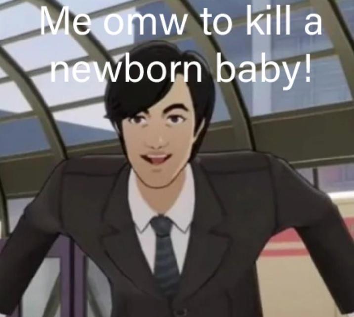 Me omw to kill a newborn baby!