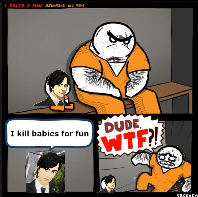 I KILLED A MAN REWORKED OLD MEME I kill babies for fun DUDE W--?! 00 SRGRAFO