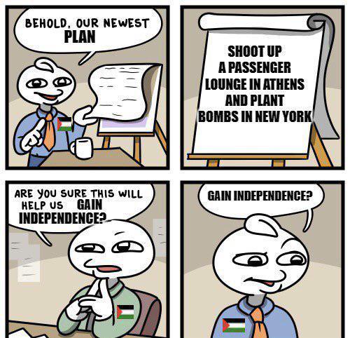 BEHOLD, OUR NEWEST PLAN GAIN ARE YOU SURE THIS WILL HELP US INDEPENDENCE? SHOOT UP A PASSENGER LOUNGE IN ATHENS AND PLANT BOMBS IN NEW YORK GAIN INDEPENDENCE?