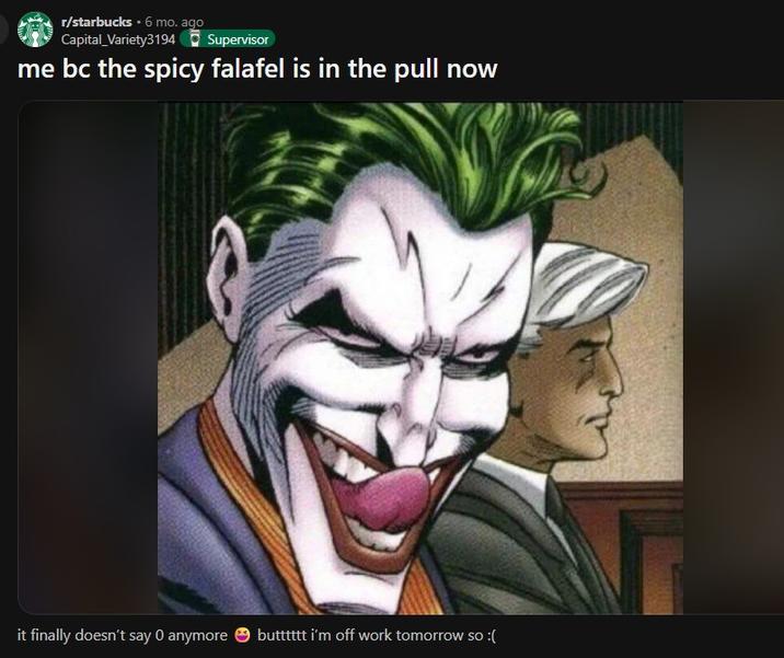 r/starbucks • 6 mo. ago Capital Variety3194 Supervisor me bc the spicy falafel is in the pull now it finally doesn't say 0 anymore butttttt i'm off work tomorrow so :(