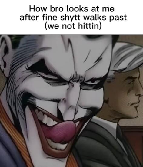 How bro looks at me after fine shytt walks past (we not hittin) P