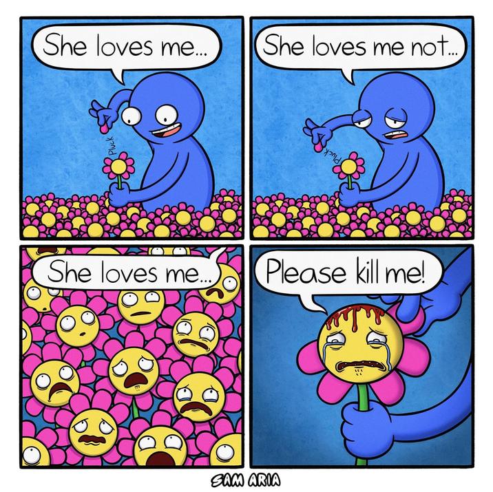 She loves me... She loves me not... She loves me... Please kill me! SAM ARIA