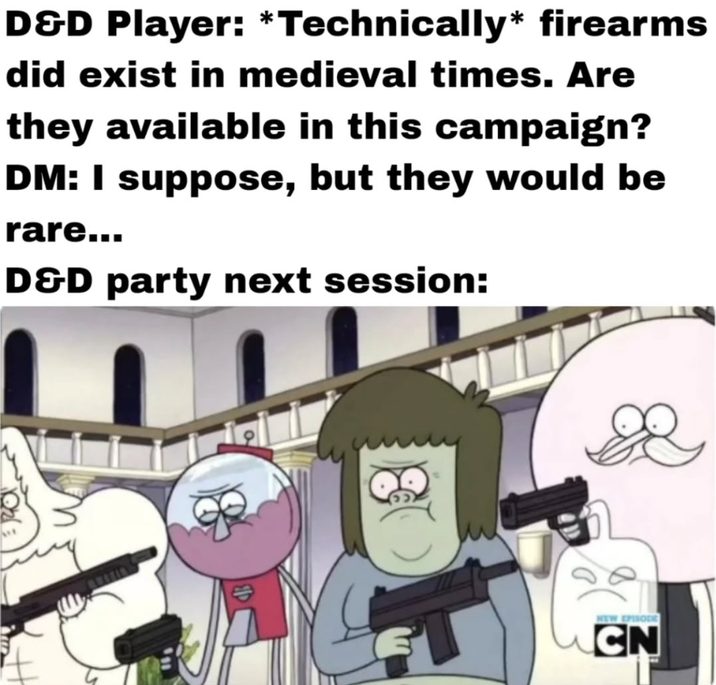 D&D Player: *Technically* firearms did exist in medieval times. Are they available in this campaign? DM: I suppose, but they would be rare... D&D party next session: NEW EPISODE CN