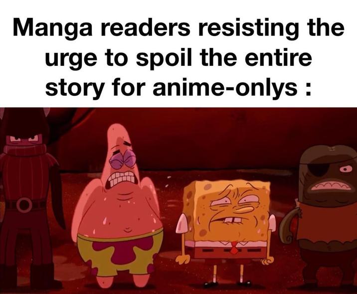Manga readers resisting the urge to spoil the entire story for anime-onlys: