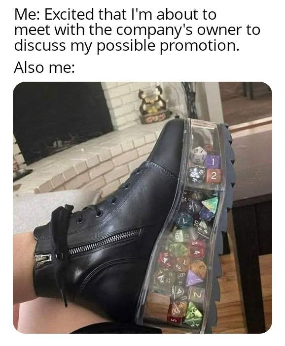 Me: Excited that I'm about to meet with the company's owner to discuss my possible promotion. Also me: 2