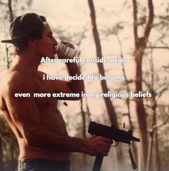 X user @orthodoxluigi tweeted an image of a shirtless man shooting an automatic gun while drinking a Budweiser alongside text that reads, "After careful consideration, I have decided to become even more extreme in my religious beliefs." The post gathered over 3,000 likes in a year.