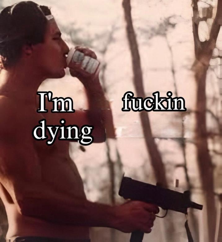 X user @aelfred_D posted a version of the meme featuring a shirtless man shooting a gun and drinking a Budweiser that read, "I'm f----- dying."