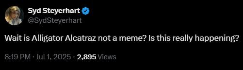 Syd Steyerhart @SydSteyerhart Wait is Alligator Alcatraz not a meme? Is this really happening? 8:19 PM - Jul 1, 2025 - 2,895 Views
