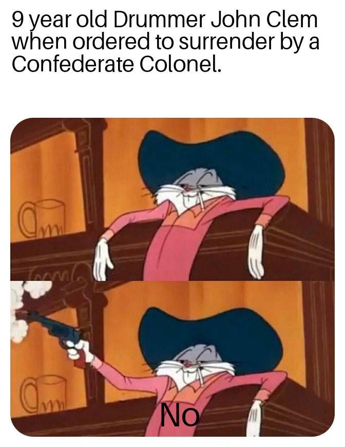 9 year old Drummer John Clem when ordered to surrender by a Confederate Colonel. am No