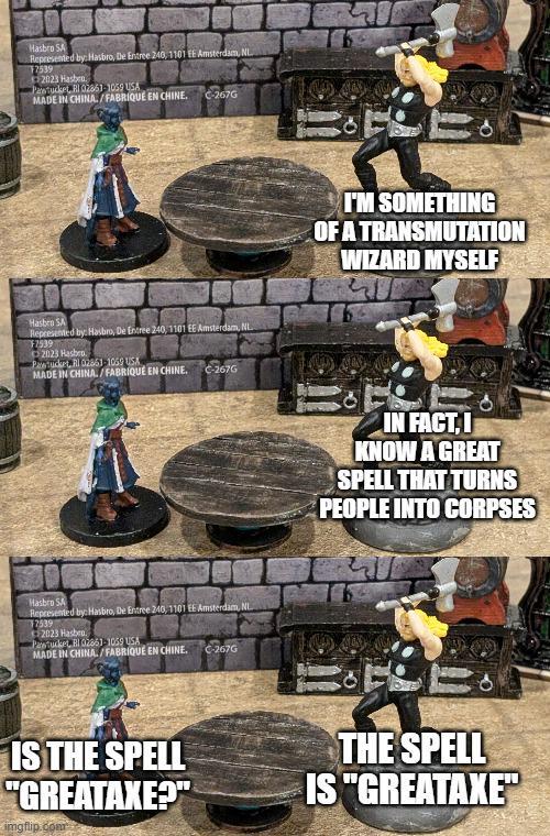 Hasbro SA Represented by: Hasbro, De Entree 240, 1101 EE Amsterdam, NL F7539 2023 Hasben Pawtucket, RI 02861-1059 USA MADE IN CHINA/FABRIQUE EN CHINE. C-267G Hasbro SA Represented by: Hasbro, De Entree 240, 1101 EE Amsterdam, NL F7539 2023 Hasbro Pawtucket, RI 02861-1059 USA MADE IN CHINA/FABRIQUE EN CHINE. C-267G Hasbro SA Represented by: Hasbro, De Entree 240, 1101 EE Amsterdam, NL 2539 2023 Hasben Pawtucket, RI 02861 1059 USA MADE IN CHINA/FABRIQUE EN CHINE. C-267G I'M SOMETHING OF A TRANSMUTATION WIZARD MYSELF IN FACT, I KNOW A GREAT SPELL THAT TURNS PEOPLE INTO CORPSES IS THE SPELL "GREATAXE?" imgflip.com THE SPELL IS "GREATAXE"