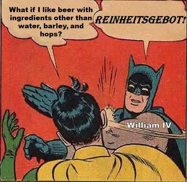What if I like beer with ingredients other than REINHEITSGEBOT! water, barley, and hops? William IV