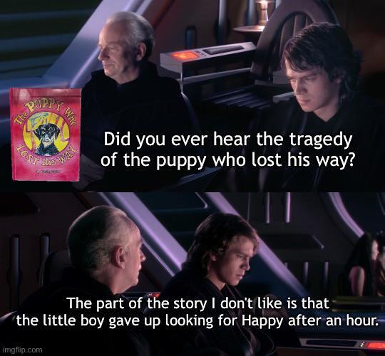 PUPPY The P 1051 Who Did you ever hear the tragedy of the puppy who lost his way? The part of the story I don't like is that the little boy gave up looking for Happy after an hour. imgflip.com