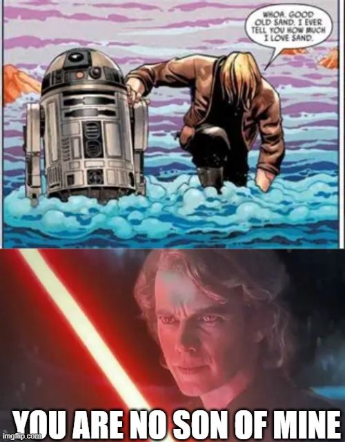 WHOA GOOD OLD SAND I EVER TELL YOU HOW MUCH I LOVE SAND YOU ARE NO SON OF MINE imgflip.com