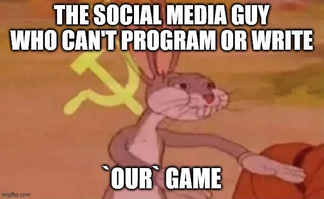THE SOCIAL MEDIA GUY WHO CAN'T PROGRAM OR WRITE imgflip.com OUR GAME