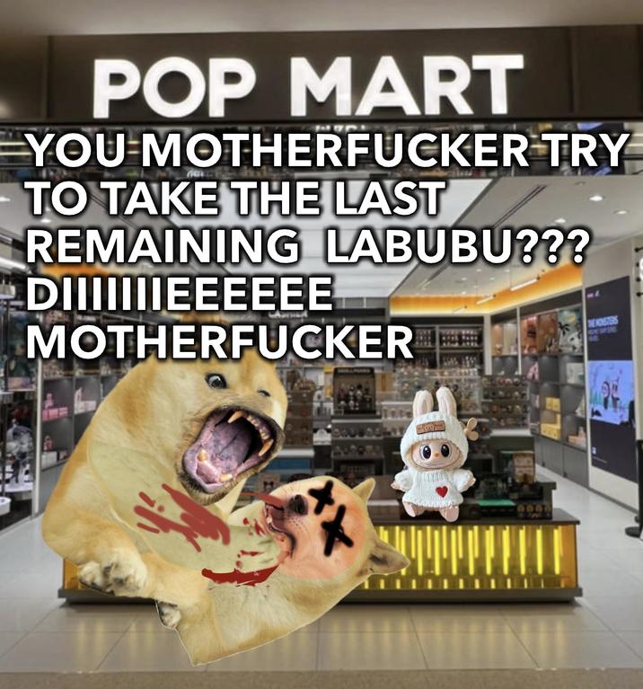 POP MART YOU M----------- TRY TO TAKE THE LAST REMAINING LABUBU??? DIIIIIIIEEEEEE M----------- DEHOLSTERS 600