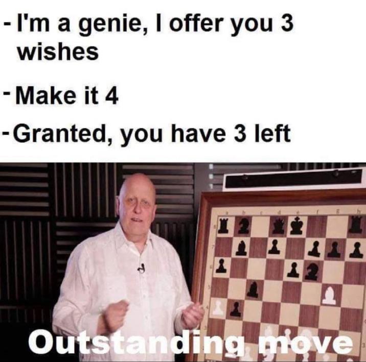 - I'm a genie, I offer you 3 wishes - Make it 4 -Granted, you have 3 left Outstanding move