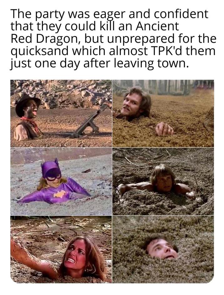 The party was eager and confident that they could kill an Ancient Red Dragon, but unprepared for the quicksand which almost TPK'd them just one day after leaving town.