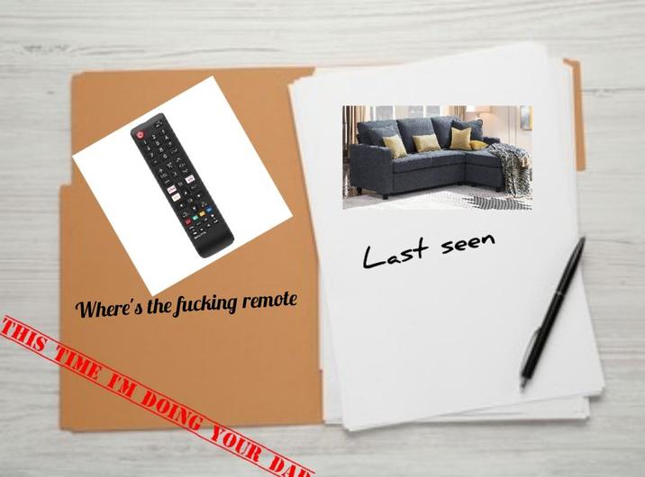 7 + 2 8 0 A 3 T Where's the f------ remote THIS TIME I'M DOING YOUR DA Last seen