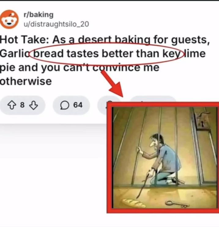 r/baking u/distraughtsilo_20 Hot Take: As a desert baking for guests, Garlic bread tastes better than key lime pie and you can't convince me otherwise 883 ☐ 64