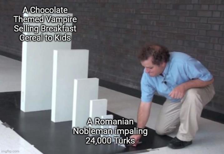 A Chocolate Themed Vampire Selling Breakfast Cereal to Kids imgflip.com A Romanian Nobleman impaling 24,000 Turks