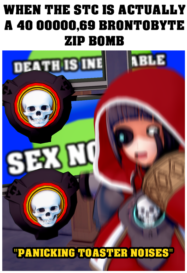 WHEN THE STC IS ACTUALLY A 40 00000,69 BRONTOBYTE ZIP BOMB DEATH IS INE ABLE SEX NO "PANICKING TOASTER NOISES"