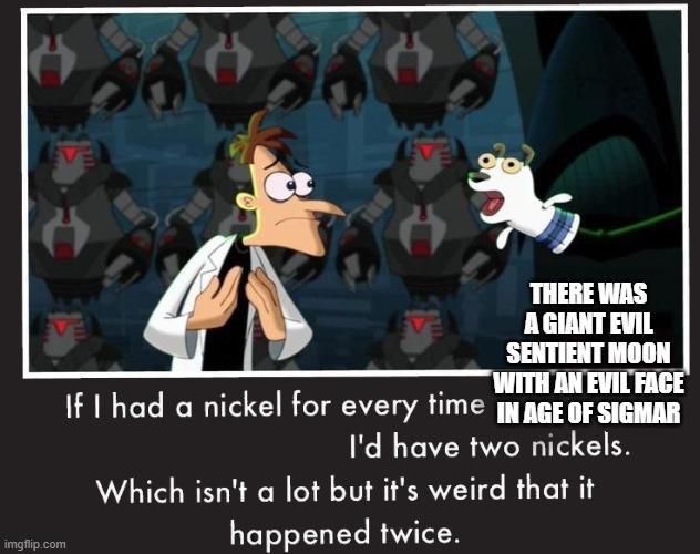 4 THERE WAS A GIANT EVIL SENTIENT MOON WITH AN EVIL FACE If I had a nickel for every time IN AGE OF SIGMAR I'd have two nickels. Which isn't a lot but it's weird that it happened twice. imgflip.com