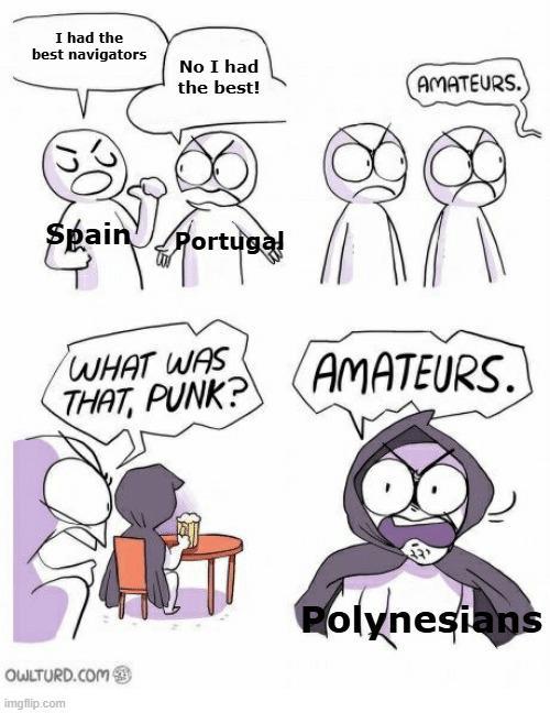 I had the best navigators No I had the best! Spain Portugal AMATEURS. WHAT WAS THAT, PUNK? AMATEURS. OWLTURD.COM imgflip.com Polynesians