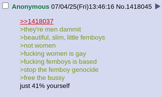 Anonymous 07/04/25(Fri)13:46:16 No.1418045 >>1418037 >they're men dammit >beautiful, slim, little femboys >not women >f------ women is gay >f------ femboys is based >stop the femboy genocide >free the bussy just 41% yourself