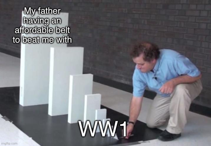 My father having an affordable belt to beat me with imgflip.com WW1