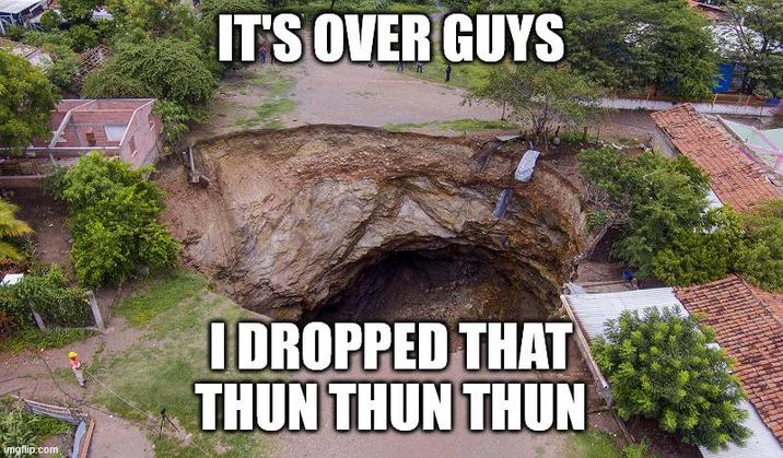 imgflip.com IT'S OVER GUYS I DROPPED THAT TUNTHUN TUN
